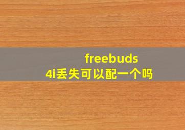 freebuds 4i丢失可以配一个吗